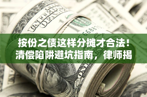北京按份之债这样分摊才合法！清偿陷阱避坑指南，律师揭秘关键条款