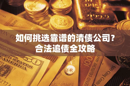北京如何挑选靠谱的清债公司?合法追债全攻略 北京如何挑选靠谱的清债公司?合法追债全攻略