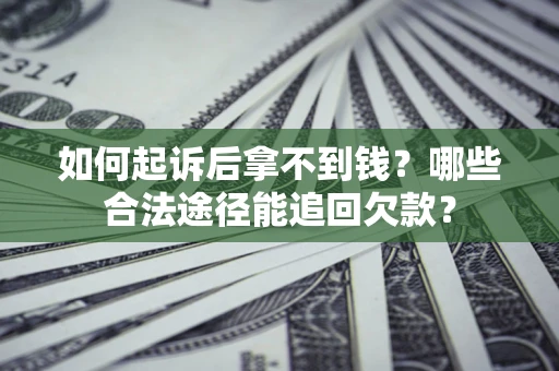 北京如何起诉后拿不到钱？哪些合法途径能追回欠款？