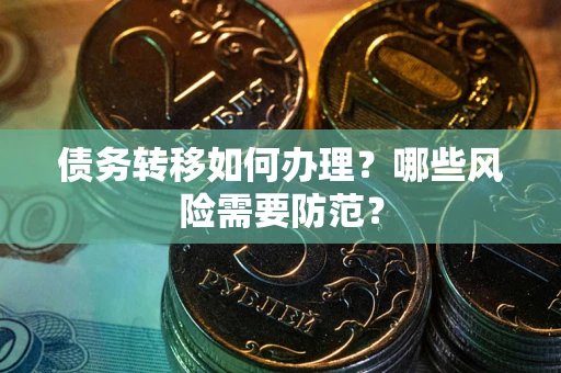 北京债务转移如何办理？哪些风险需要防范？