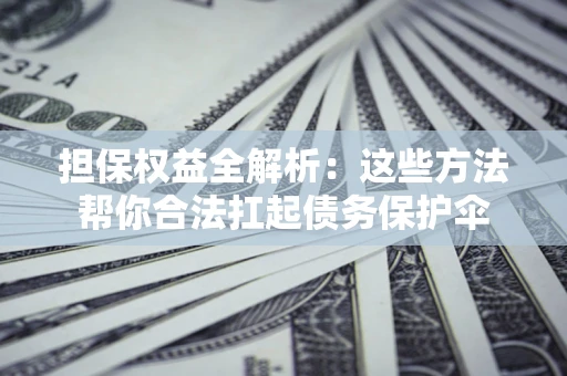 北京担保权益全解析：这些方法帮你合法扛起债务保护伞