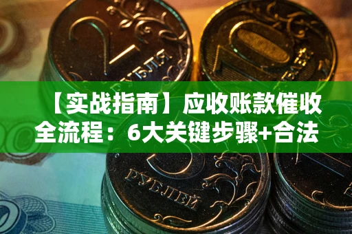 北京【实战指南】应收账款催收全流程：6大关键步骤+合法回款技巧