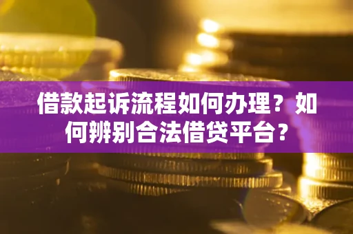 北京借款起诉流程如何办理？如何辨别合法借贷平台？