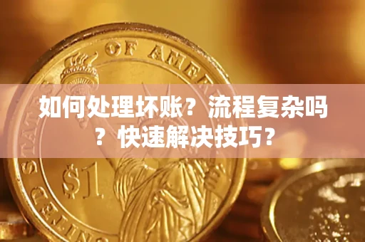 北京如何处理坏账？流程复杂吗？快速解决技巧？