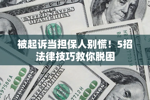 北京被起诉当担保人别慌！5招法律技巧救你脱困