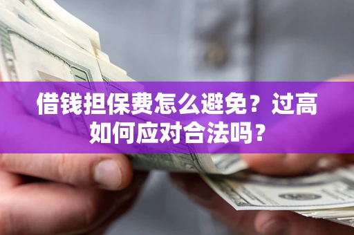 北京借钱担保费怎么避免？过高如何应对合法吗？