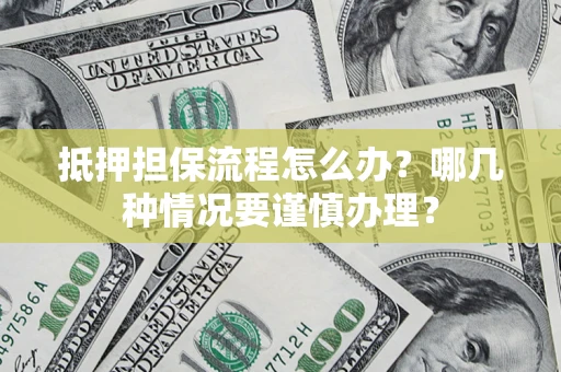 北京抵押担保流程怎么办？哪几种情况要谨慎办理？