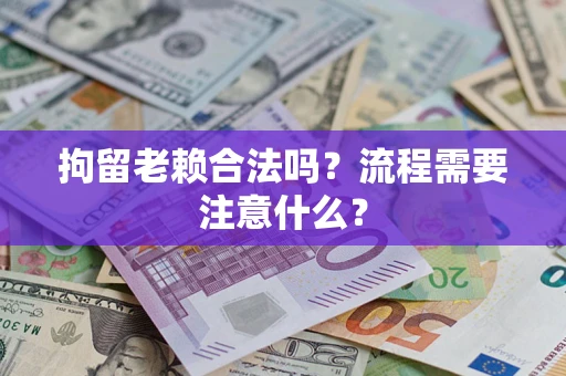 北京拘留老赖合法吗？流程需要注意什么？
