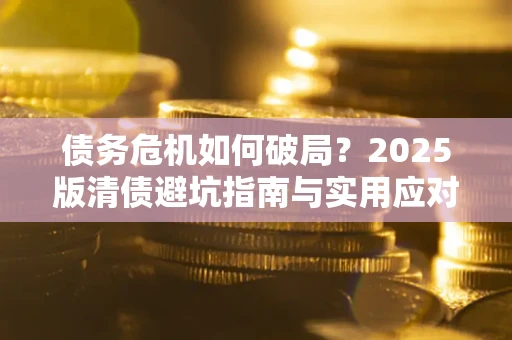 北京债务危机如何破局？2025版清债避坑指南与实用应对策略