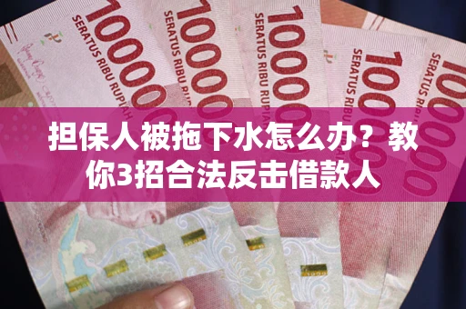 北京担保人被拖下水怎么办？教你3招合法反击借款人