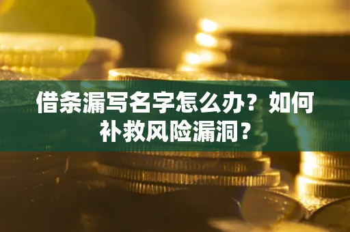 北京借条漏写名字怎么办？如何补救风险漏洞？