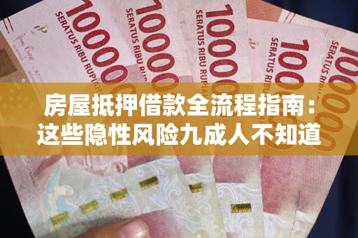 北京房屋抵押借款全流程指南：这些隐性风险九成人不知道