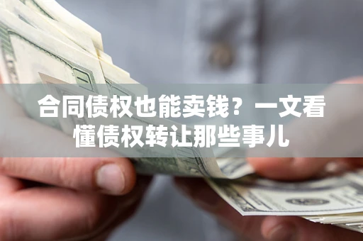 北京合同债权也能卖钱？一文看懂债权转让那些事儿