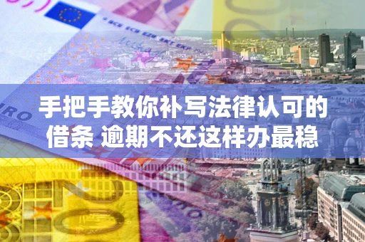 北京手把手教你补写法律认可的借条 逾期不还这样办最稳妥