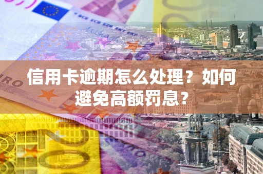 北京信用卡逾期怎么处理？如何避免高额罚息？