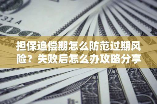 北京担保追偿期怎么防范过期风险？失败后怎么办攻略分享