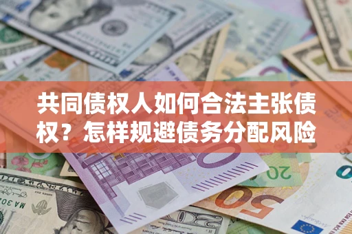北京共同债权人如何合法主张债权？怎样规避债务分配风险？
