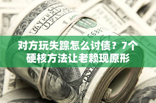 北京对方玩失踪怎么讨债？7个硬核方法让老赖现原形