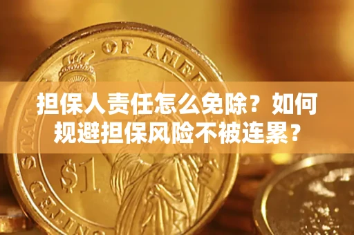 北京担保人责任怎么免除？如何规避担保风险不被连累？