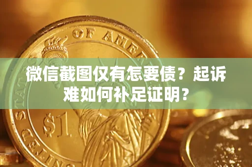 北京微信截图仅有怎要债？起诉难如何补足证明？