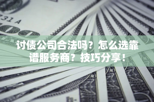 北京讨债公司合法吗？怎么选靠谱服务商？技巧分享！