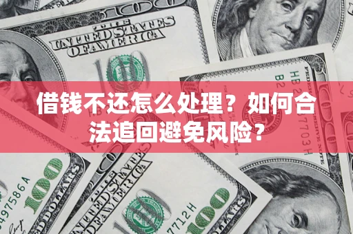 北京借钱不还怎么处理？如何合法追回避免风险？