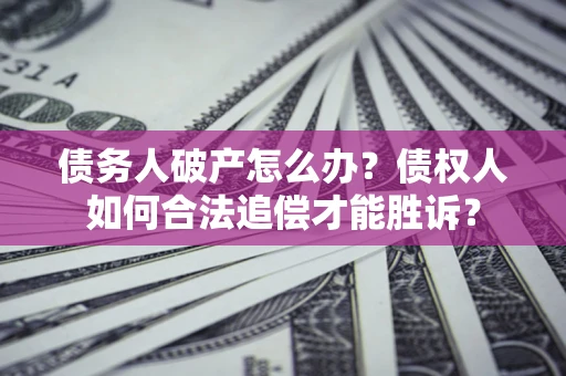 北京债务人破产怎么办？债权人如何合法追偿才能胜诉？