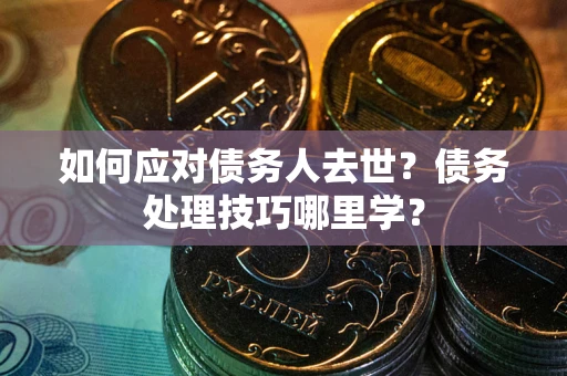 北京如何应对债务人去世？债务处理技巧哪里学？