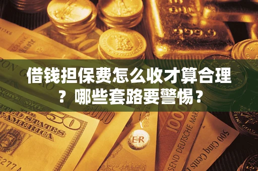 北京借钱担保费怎么收才算合理？哪些套路要警惕？
