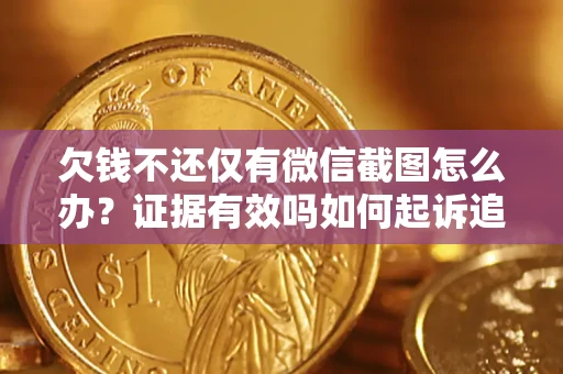 北京欠钱不还仅有微信截图怎么办？证据有效吗如何起诉追回欠款？