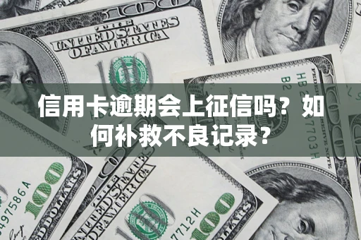北京信用卡逾期会上征信吗？如何补救不良记录？