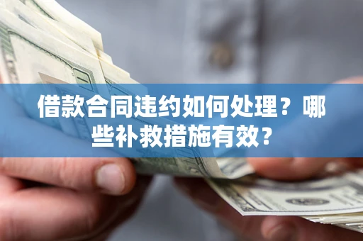 北京借款合同违约如何处理？哪些补救措施有效？