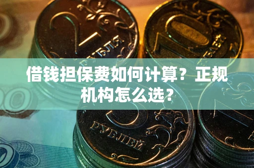北京借钱担保费如何计算？正规机构怎么选？