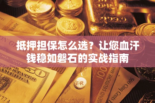 北京抵押担保怎么选？让您血汗钱稳如磐石的实战指南