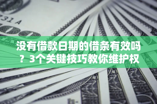 北京没有借款日期的借条有效吗？3个关键技巧教你维护权益