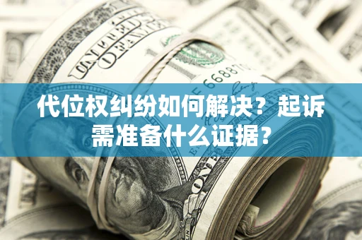 北京代位权纠纷如何解决？起诉需准备什么证据？