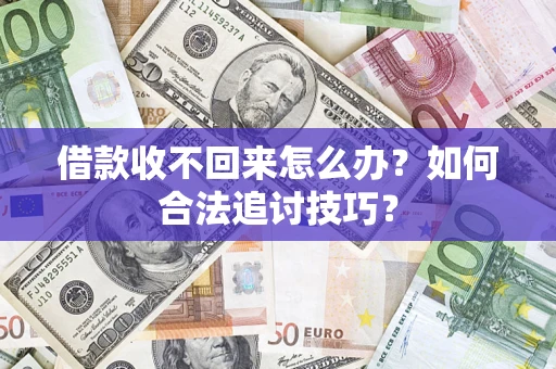 北京借款收不回来怎么办？如何合法追讨技巧？