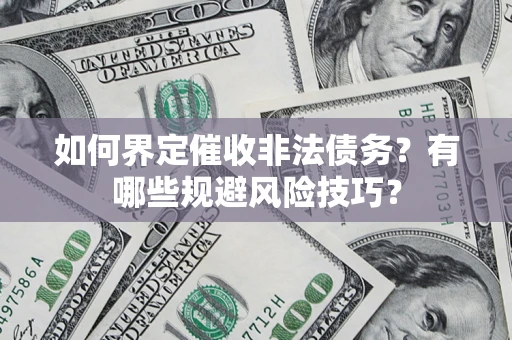 北京如何界定催收非法债务？有哪些规避风险技巧？