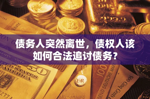 北京债务人突然离世，债权人该如何合法追讨债务？