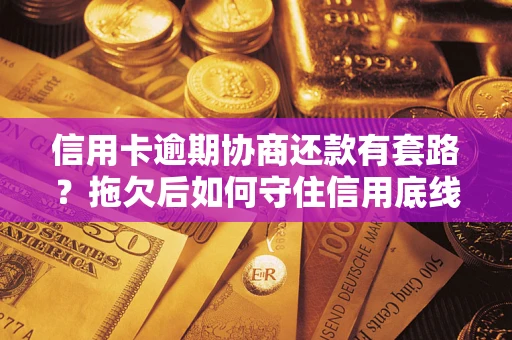 北京信用卡逾期协商还款有套路？拖欠后如何守住信用底线？