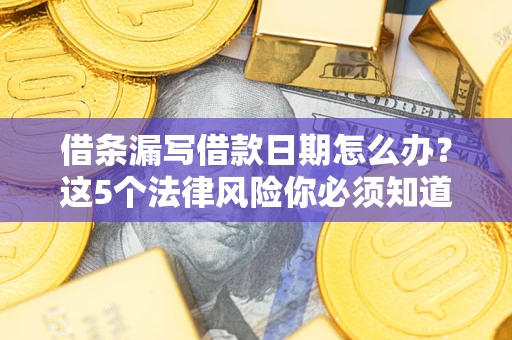 北京借条漏写借款日期怎么办？这5个法律风险你必须知道