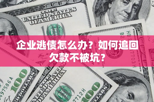 北京企业逃债怎么办？如何追回欠款不被坑？