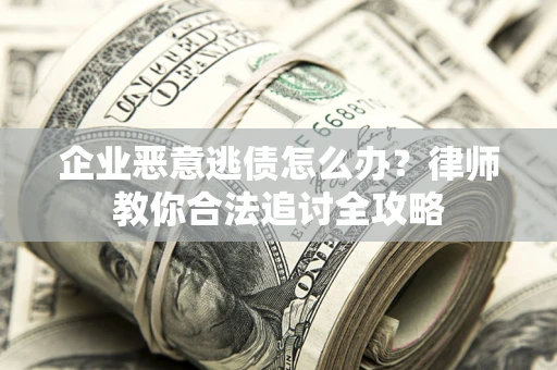 北京企业恶意逃债怎么办？律师教你合法追讨全攻略