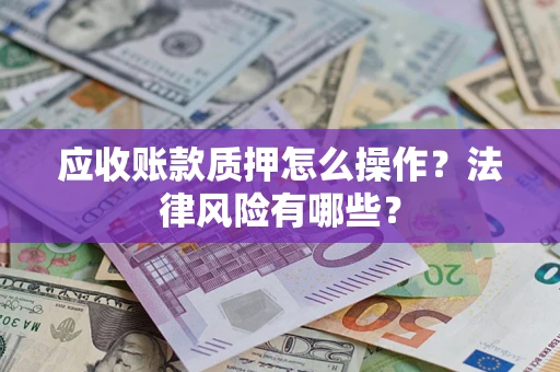 北京应收账款质押怎么操作？法律风险有哪些？