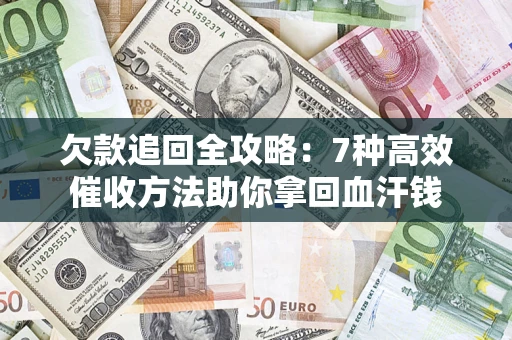 北京欠款追回全攻略：7种高效催收方法助你拿回血汗钱