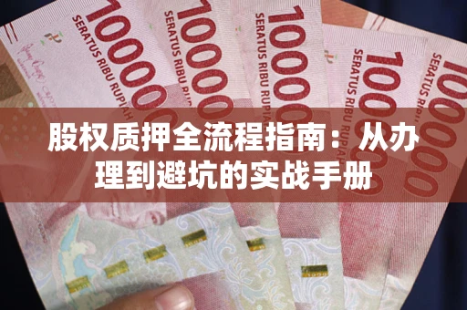 北京股权质押全流程指南：从办理到避坑的实战手册