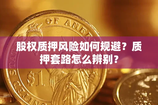 北京股权质押风险如何规避？质押套路怎么辨别？