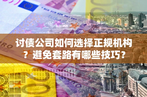 北京讨债公司如何选择正规机构？避免套路有哪些技巧？