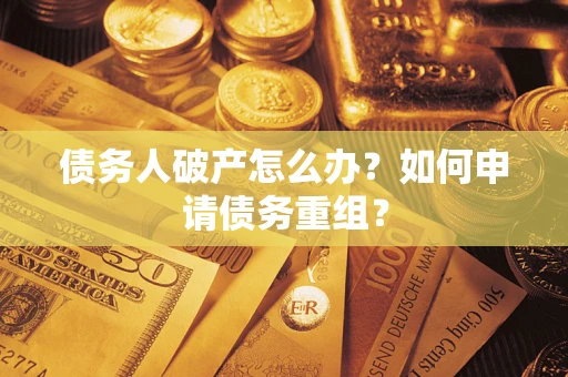 北京债务人破产怎么办？如何申请债务重组？