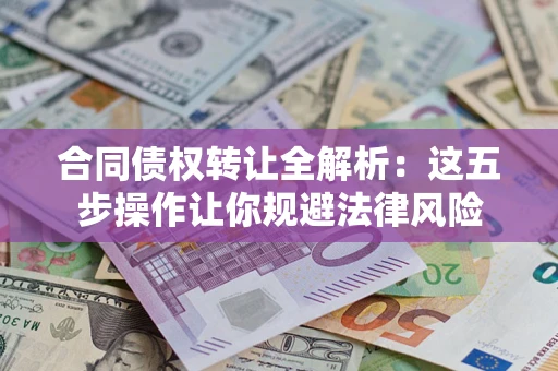 北京合同债权转让全解析：这五步操作让你规避法律风险